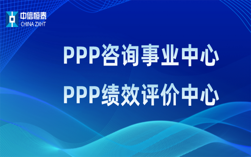 品牌指引 行業(yè)領(lǐng)先——中信恒泰PPP咨詢事業(yè)中心、PPP績(jī)效評(píng)價(jià)中心